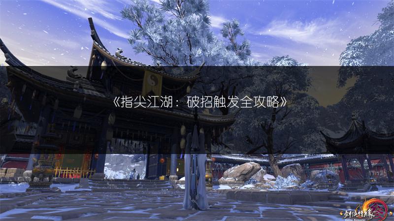 《指尖江湖:破招触发全攻略》