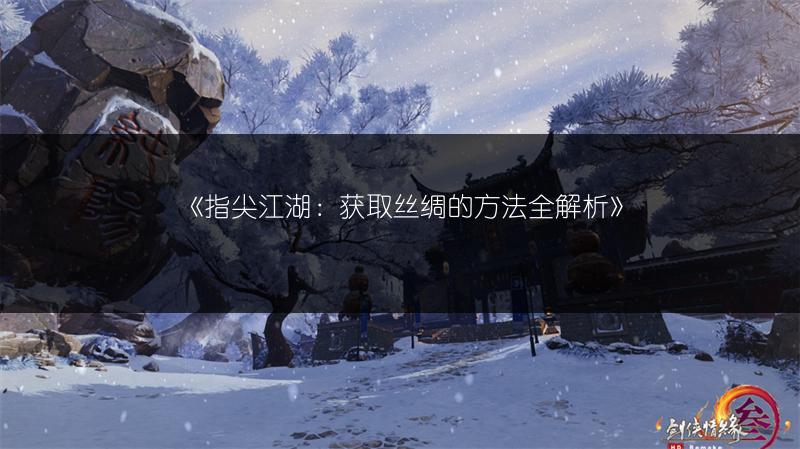 《指尖江湖：获取丝绸的方法全解析》