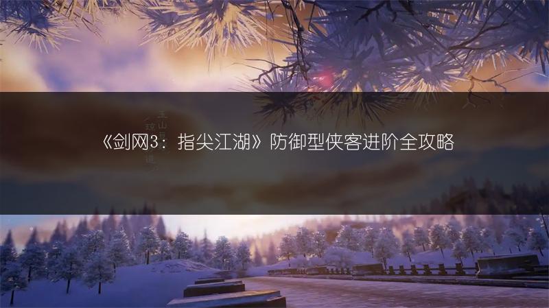 《剑网3：指尖江湖》防御型侠客进阶全攻略