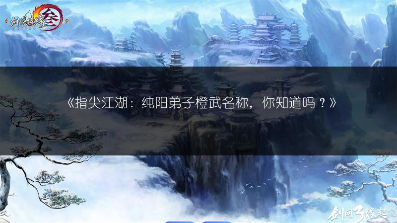 《指尖江湖：纯阳弟子橙武名称，你知道吗？》
