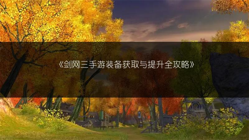 《剑网三手游装备获取与提升全攻略》