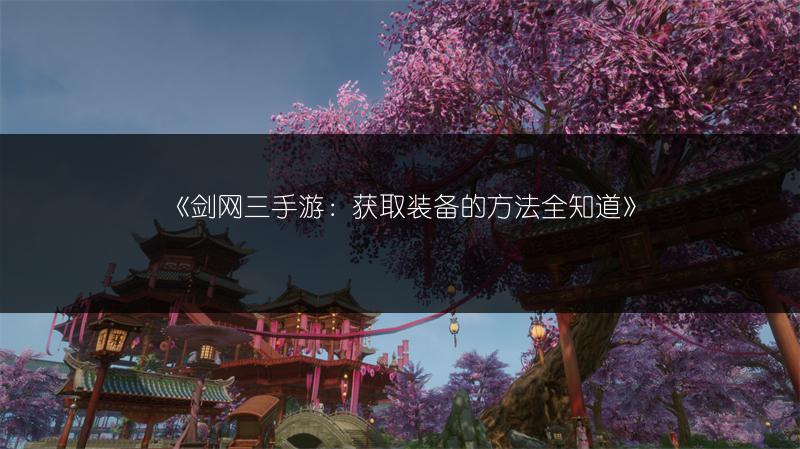 《剑网三手游：获取装备的方法全知道》