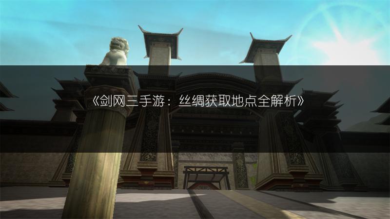 《剑网三手游：丝绸获取地点全解析》