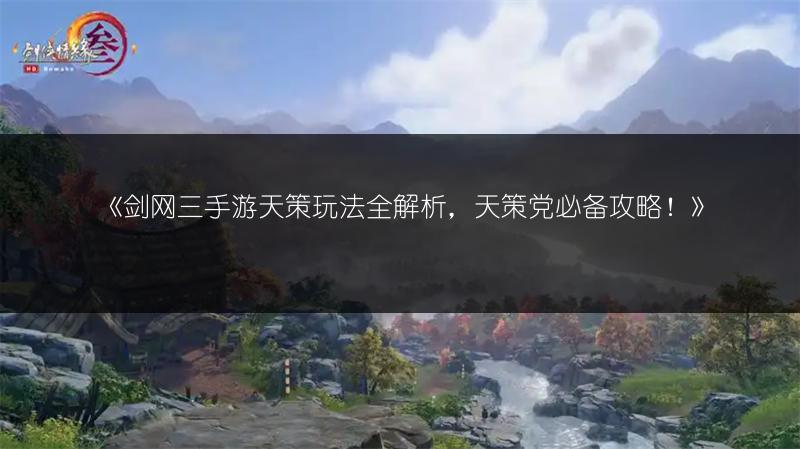 《剑网三手游天策玩法全解析，天策党必备攻略！》