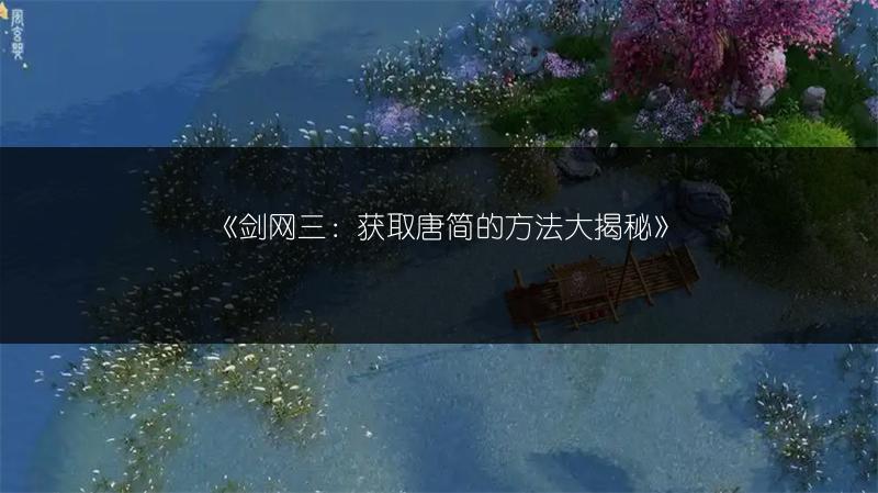 《剑网三：获取唐简的方法大揭秘》