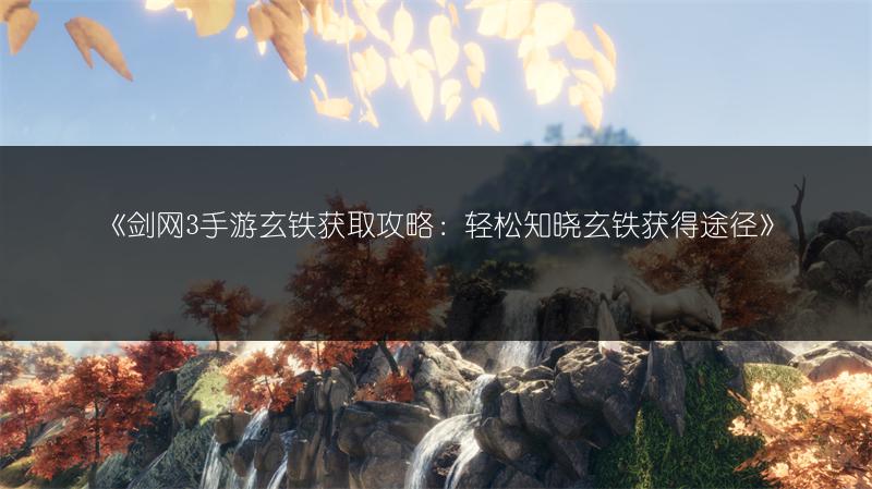 《剑网3手游玄铁获取攻略：轻松知晓玄铁获得途径》