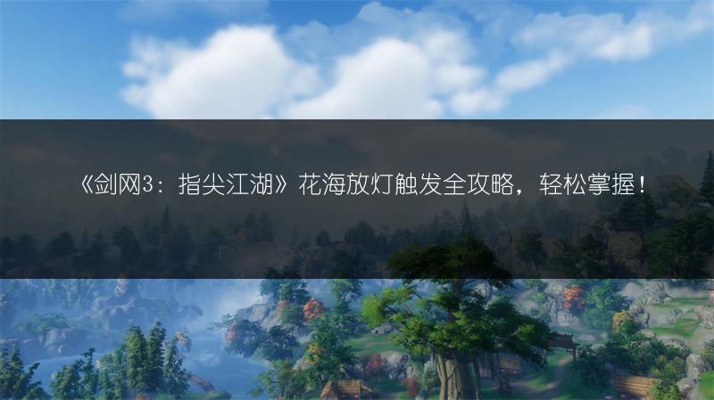 《剑网3：指尖江湖》花海放灯触发全攻略，轻松掌握！