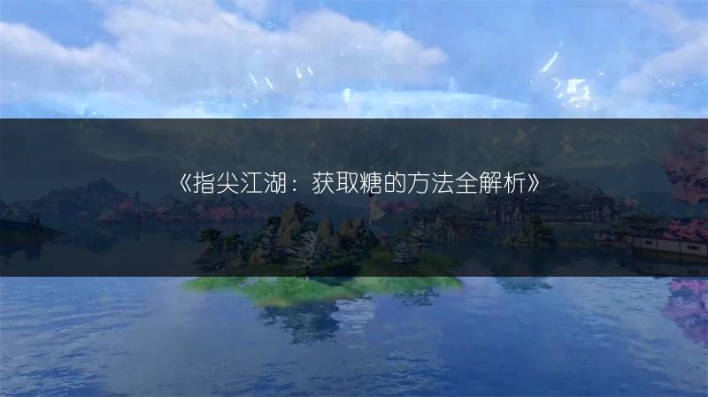 《指尖江湖:获取糖的方法全解析》