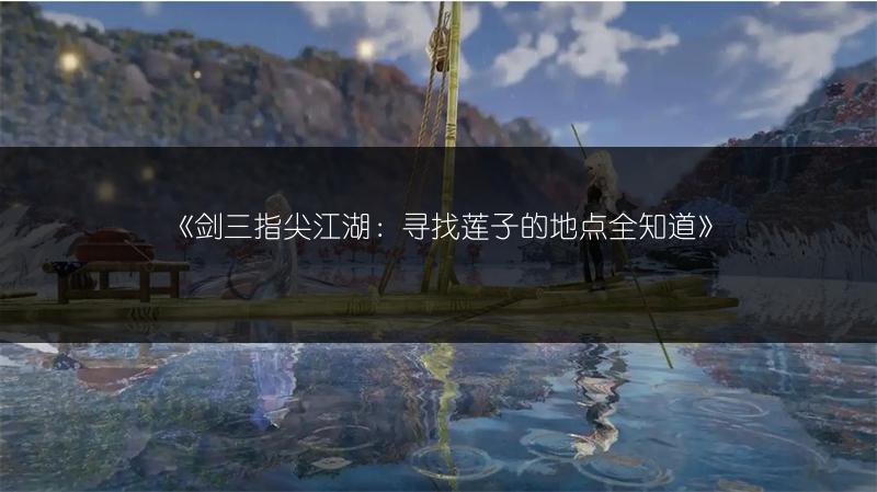 《剑三指尖江湖：寻找莲子的地点全知道》
