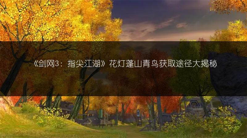 《剑网3：指尖江湖》花灯蓬山青鸟获取途径大揭秘