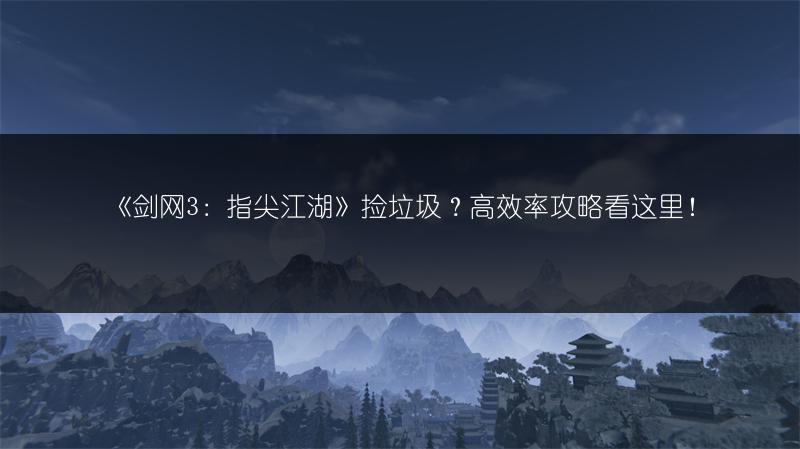 《剑网3：指尖江湖》捡垃圾？高效率攻略看这里！