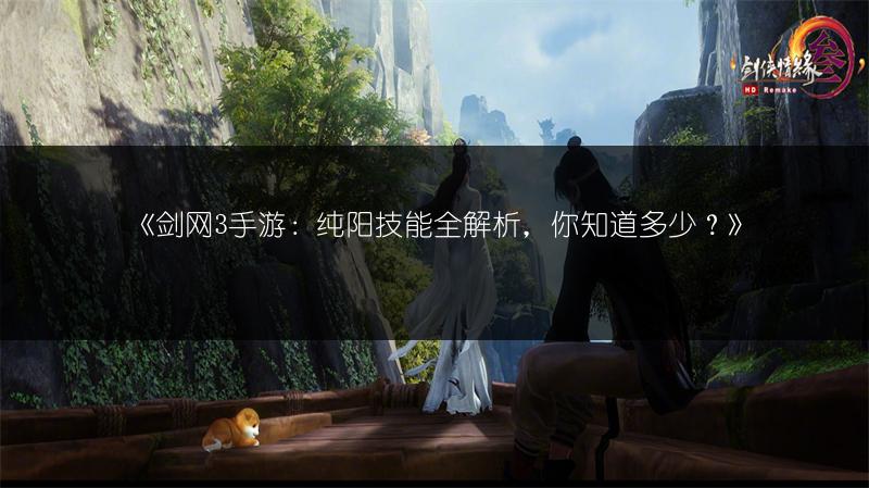 《剑网3手游：纯阳技能全解析，你知道多少？》