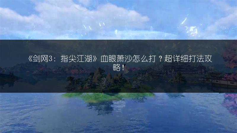 《剑网3：指尖江湖》血眼萧沙怎么打？超详细打法攻略！