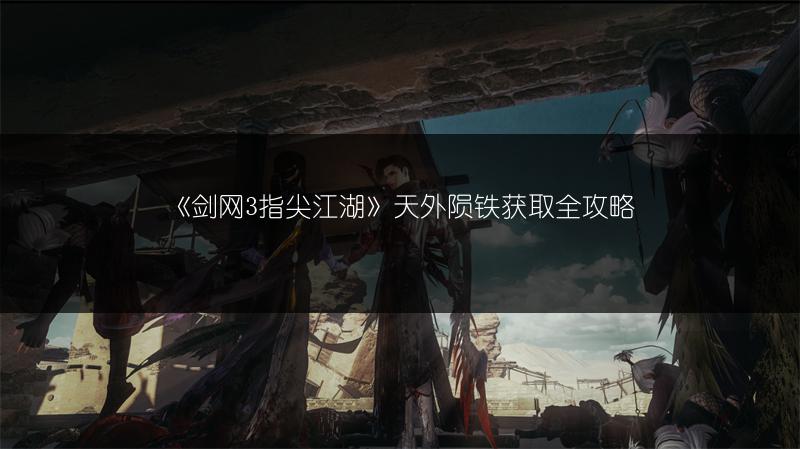 《剑网3指尖江湖》天外陨铁获取全攻略
