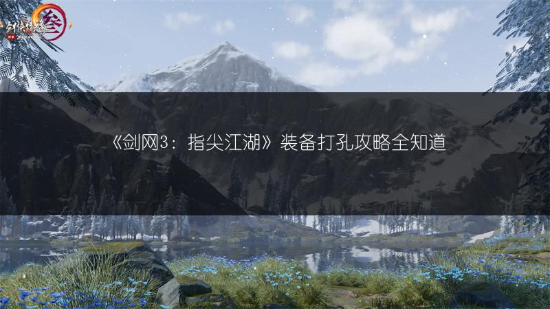 《剑网3：指尖江湖》装备打孔攻略全知道
