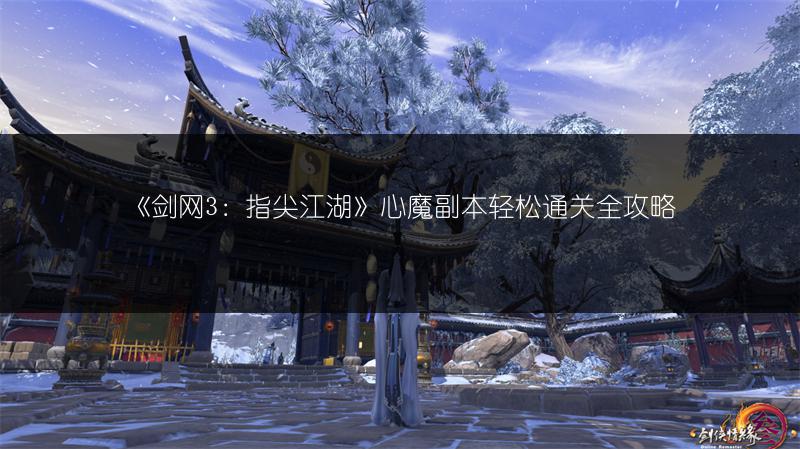 《剑网3：指尖江湖》心魔副本轻松通关全攻略