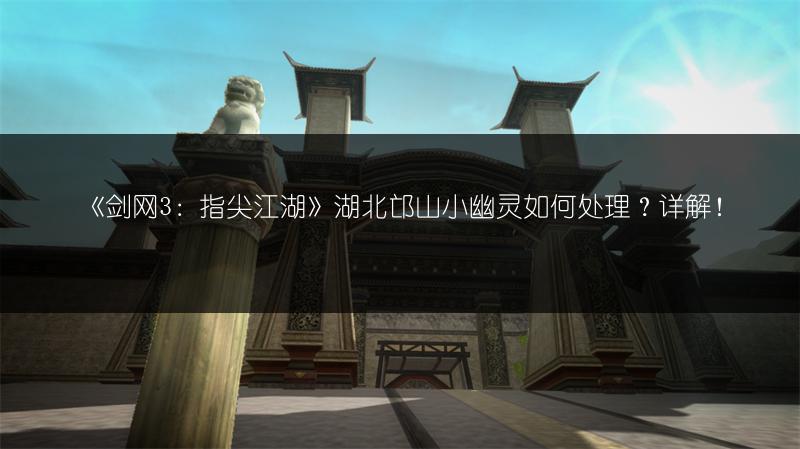 《剑网3：指尖江湖》湖北邙山小幽灵如何处理？详解！