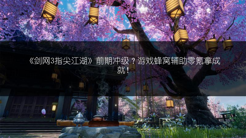 《剑网3指尖江湖》前期冲级？游戏蜂窝辅助零氪拿成就！