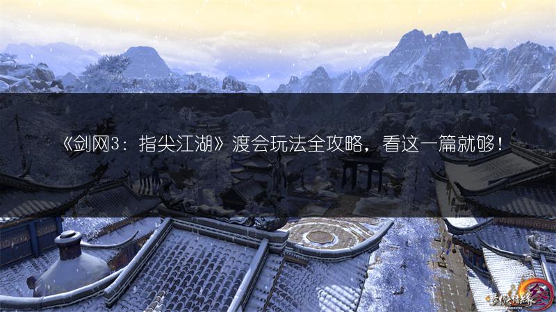 《剑网3：指尖江湖》渡会玩法全攻略，看这一篇就够！