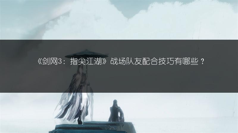 《剑网3：指尖江湖》战场队友配合技巧有哪些？