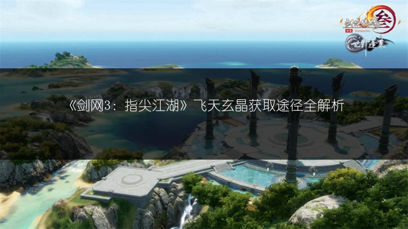 《剑网3：指尖江湖》飞天玄晶获取途径全解析