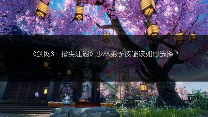 《剑网3：指尖江湖》少林弟子技能该如何选择？