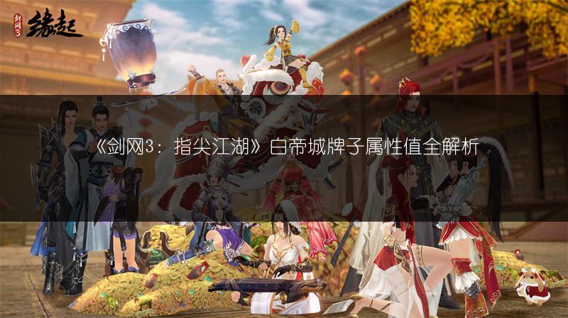 《剑网3：指尖江湖》白帝城牌子属性值全解析