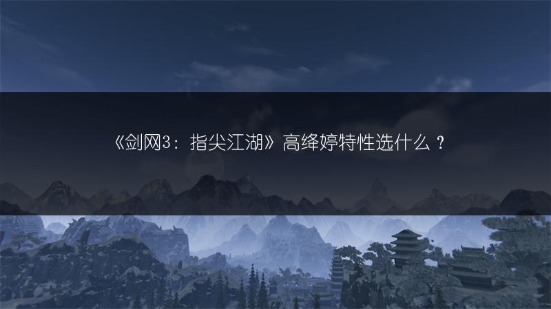 《剑网3：指尖江湖》高绛婷特性选什么？