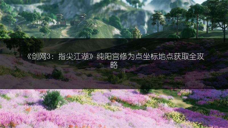 《剑网3：指尖江湖》纯阳宫修为点坐标地点获取全攻略