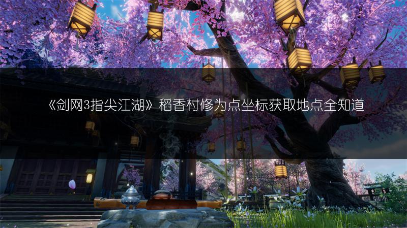 《剑网3指尖江湖》稻香村修为点坐标获取地点全知道