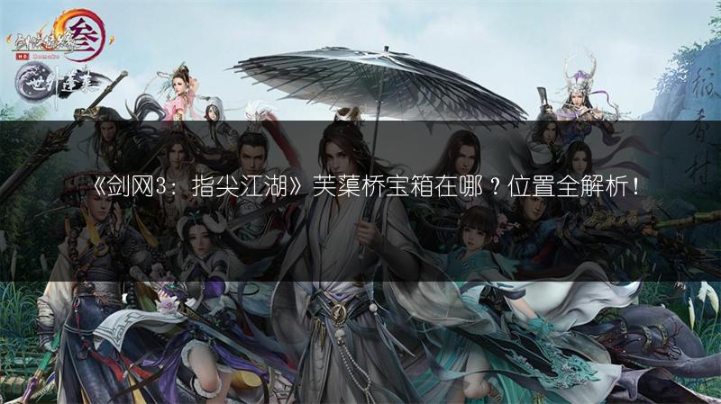 《剑网3：指尖江湖》芙蕖桥宝箱在哪？位置全解析！
