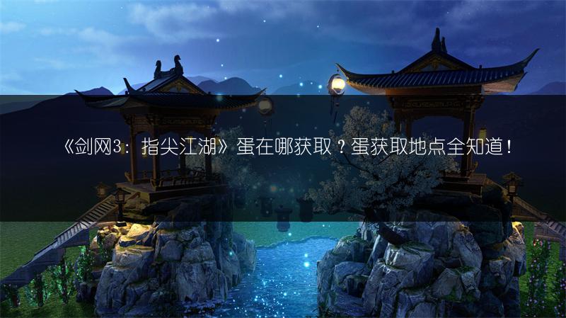 《剑网3：指尖江湖》蛋在哪获取？蛋获取地点全知道！