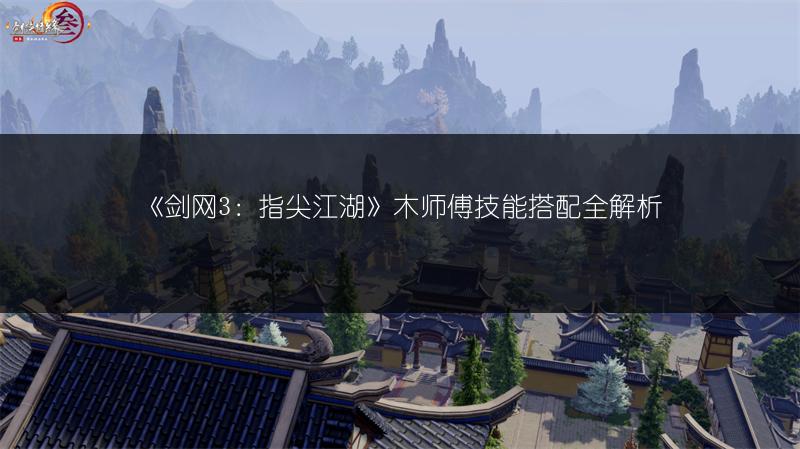 《剑网3：指尖江湖》木师傅技能搭配全解析