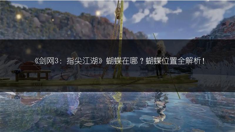 《剑网3：指尖江湖》蝴蝶在哪？蝴蝶位置全解析！