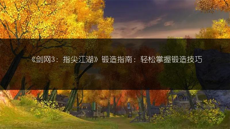 《剑网3：指尖江湖》锻造指南：轻松掌握锻造技巧