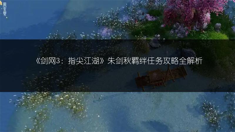 《剑网3：指尖江湖》朱剑秋羁绊任务攻略全解析