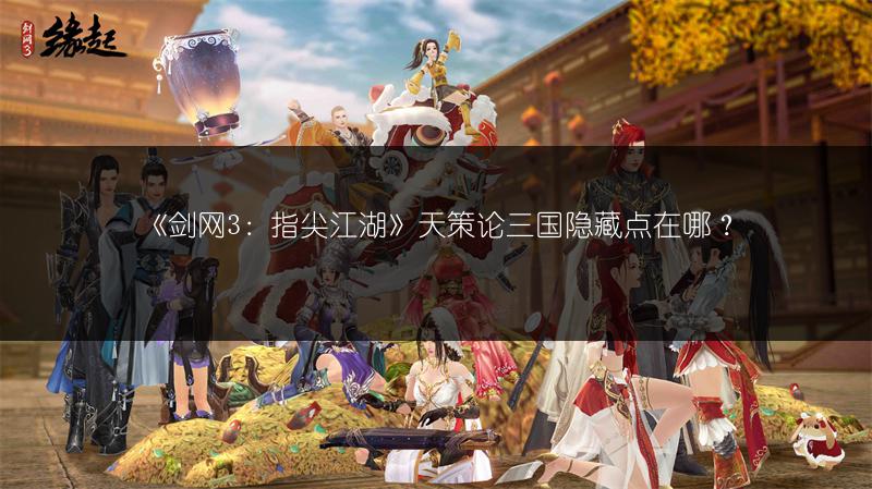 《剑网3：指尖江湖》天策论三国隐藏点在哪？