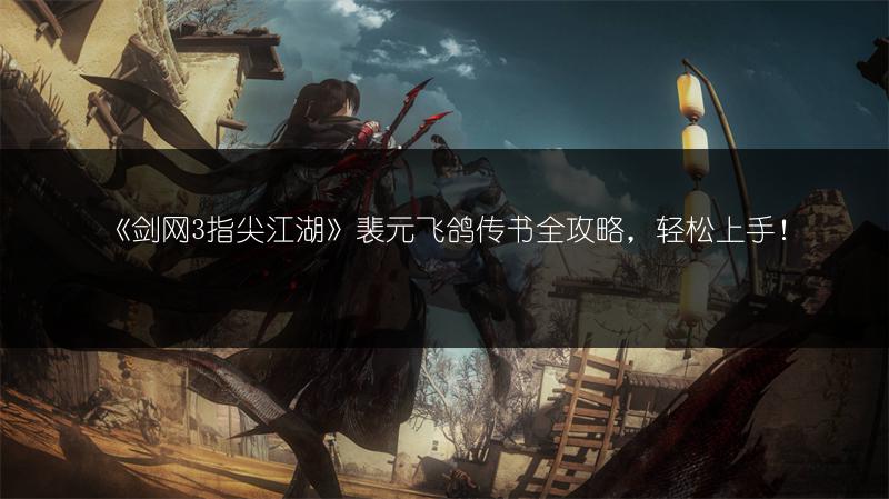 《剑网3指尖江湖》裴元飞鸽传书全攻略，轻松上手！