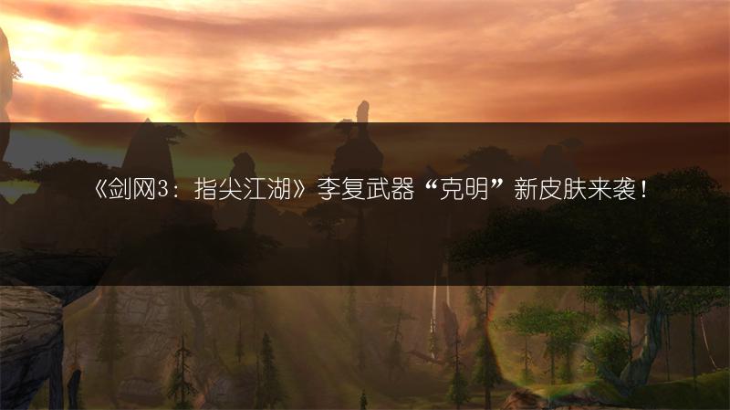 《剑网3：指尖江湖》李复武器“克明”新皮肤来袭！