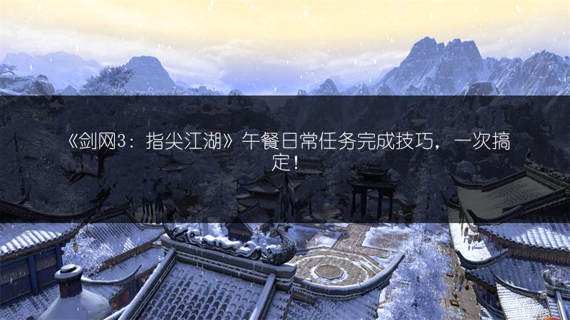 《剑网3：指尖江湖》午餐日常任务完成技巧，一次搞定！