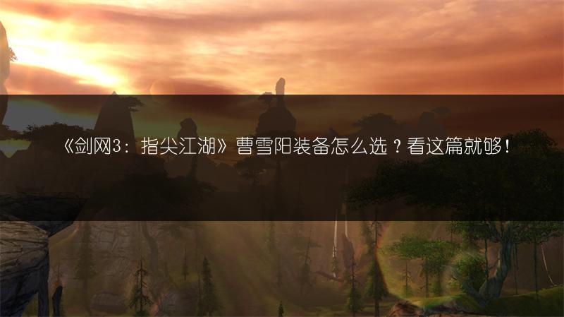 《剑网3：指尖江湖》曹雪阳装备怎么选？看这篇就够！