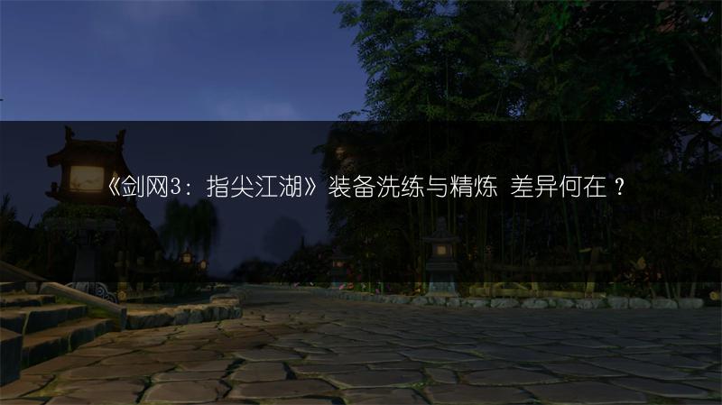 《剑网3：指尖江湖》装备洗练与精炼 差异何在？