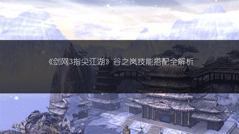 《剑网3指尖江湖》谷之岚技能搭配全解析