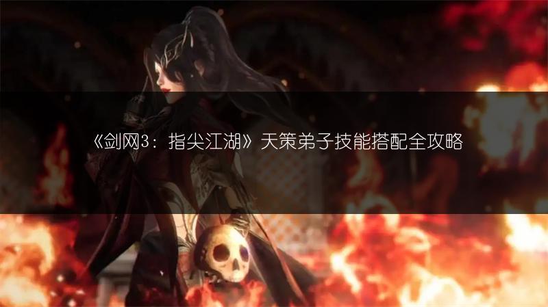 《剑网3：指尖江湖》天策弟子技能搭配全攻略