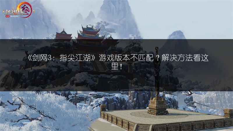 《剑网3：指尖江湖》游戏版本不匹配？解决方法看这里！