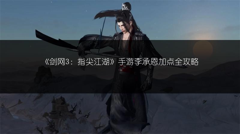 《剑网3：指尖江湖》手游李承恩加点全攻略