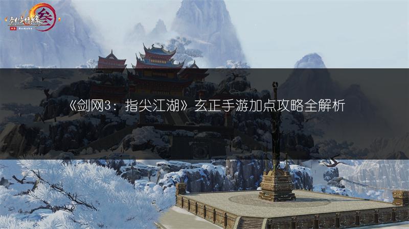 《剑网3：指尖江湖》玄正手游加点攻略全解析