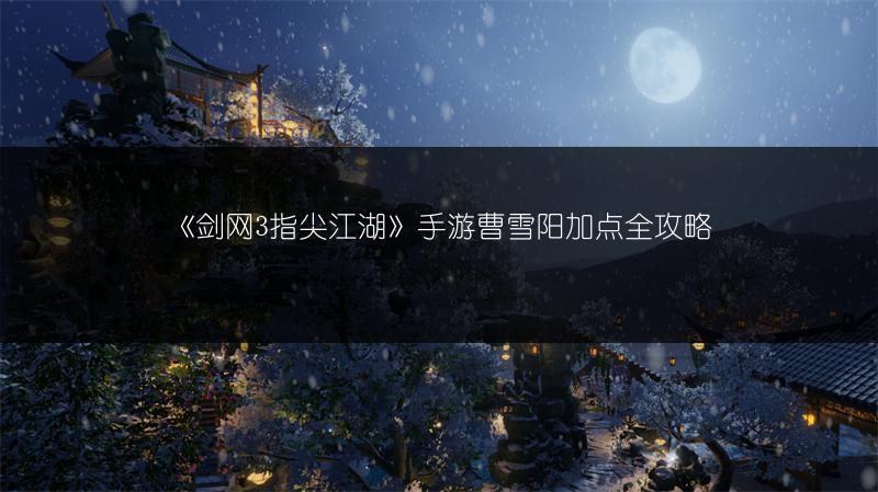 《剑网3指尖江湖》手游曹雪阳加点全攻略