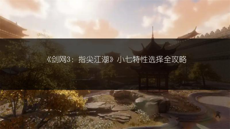 《剑网3：指尖江湖》小七特性选择全攻略