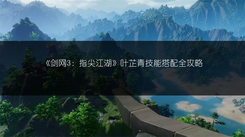 《剑网3：指尖江湖》叶芷青技能搭配全攻略